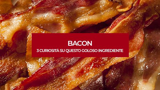 Tre curiosità sul bacon: un ingrediente goloso!